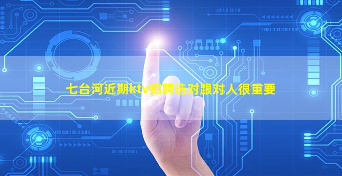 七台河近期ktv招聘选对跟对人很重要